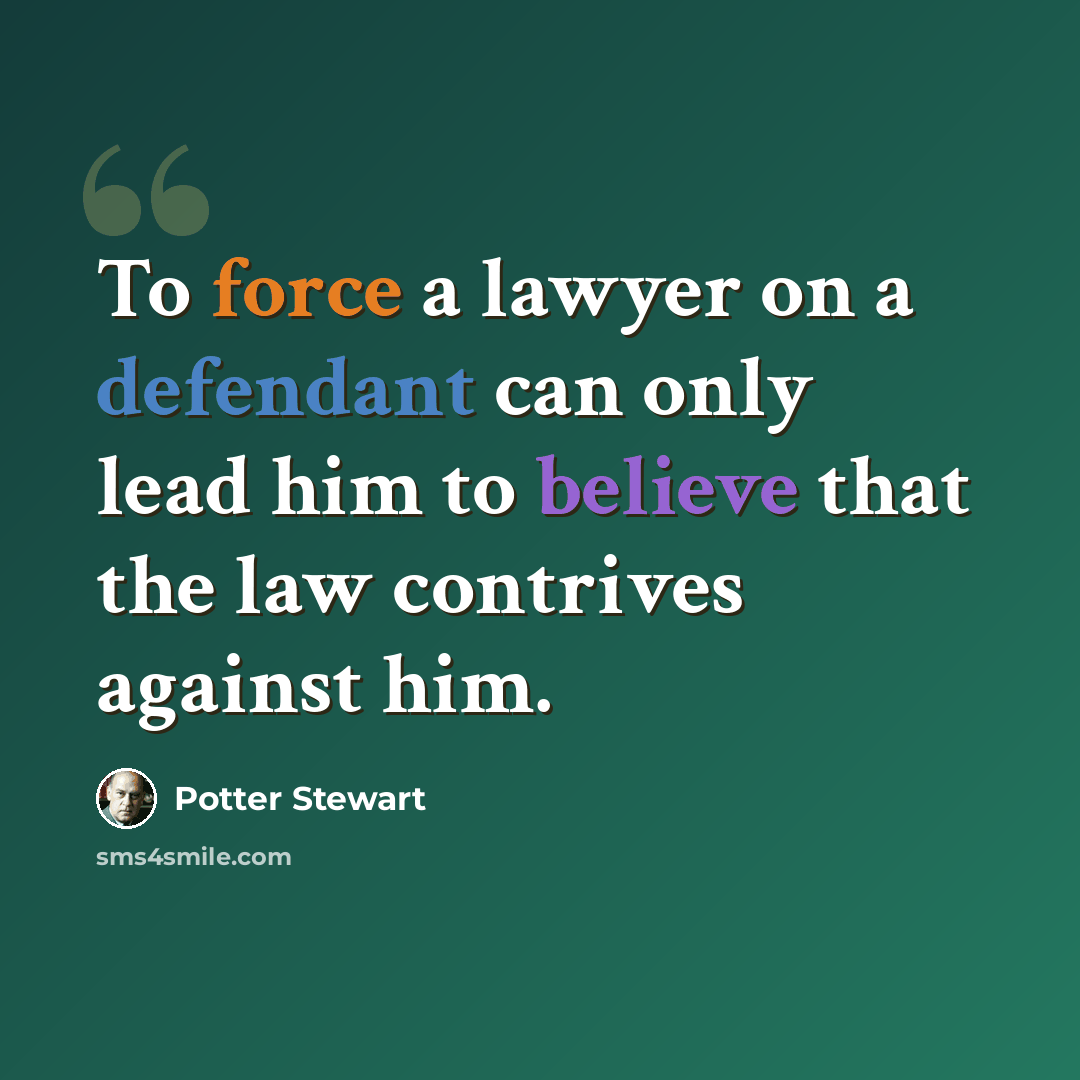 “To force a lawyer on a defendant can only lead him to believe that the law contrives against him.” quote by Potter Stewart
