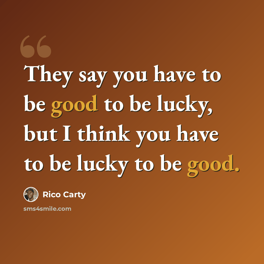 “They say you have to be good to be lucky, but I think you have to be lucky to be good.” quote by Rico Carty