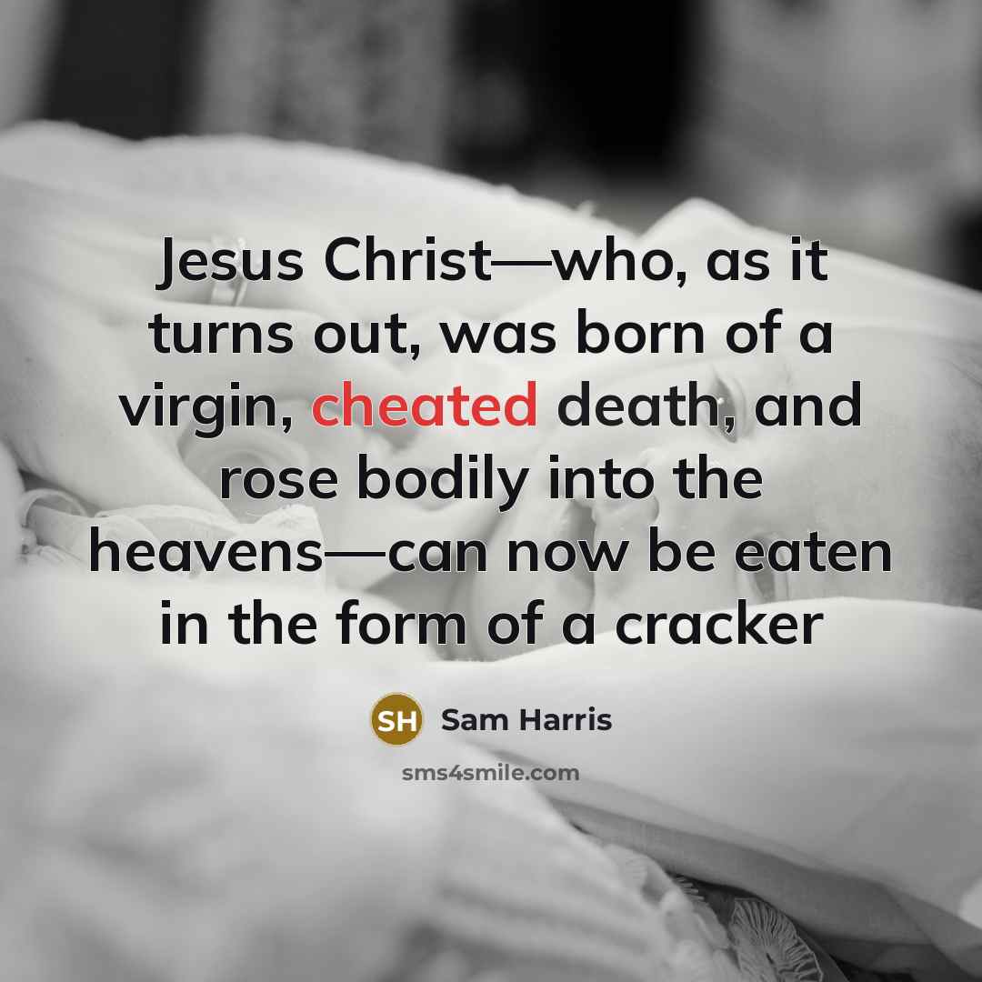 “Jesus Christ—who, as it turns out, was born of a virgin, cheated death, and rose bodily into the heavens—can now be eaten in the form of a cracker” quote by Sam Harris