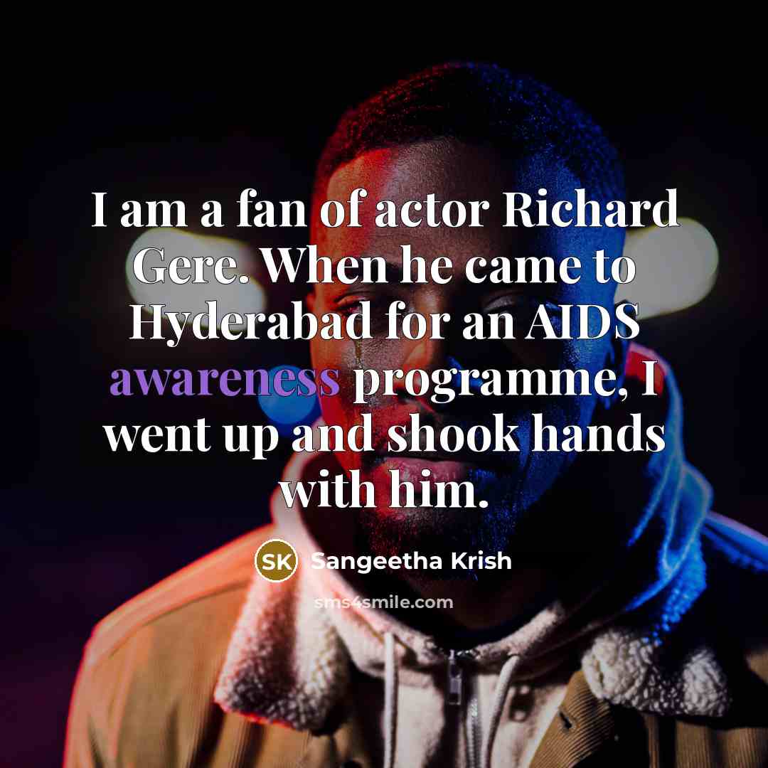 “I am a fan of actor Richard Gere. When he came to Hyderabad for an AIDS awareness programme, I went up and shook hands with him.” quote by Sangeetha Krish