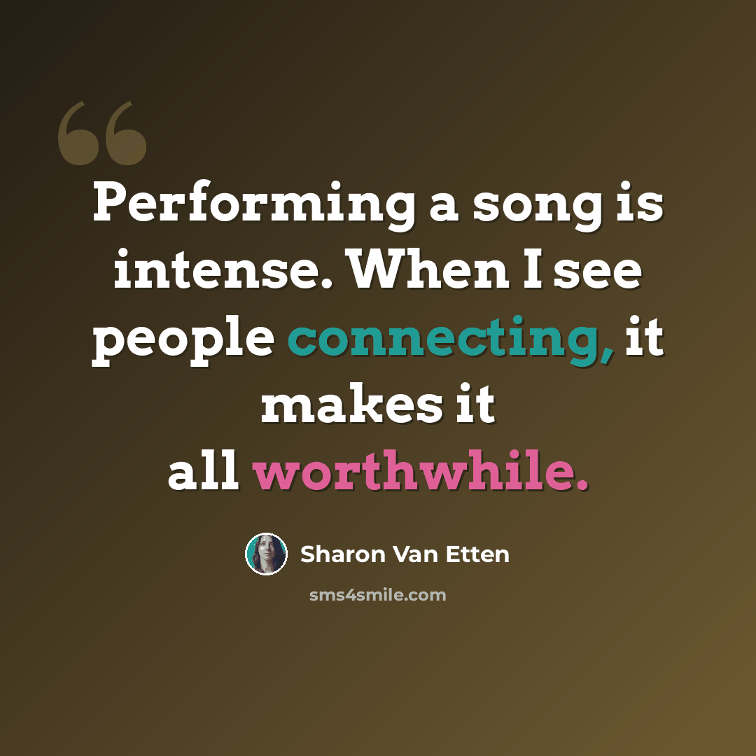 “Performing a song is intense. When I see people connecting, it makes it all worthwhile.” quote by Sharon Van Etten