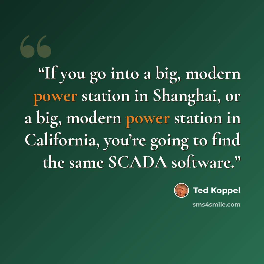 “If you go into a big, modern power station in Shanghai, or a big, modern power station in California, you’re going to find the same SCADA software.” quote by Ted Koppel