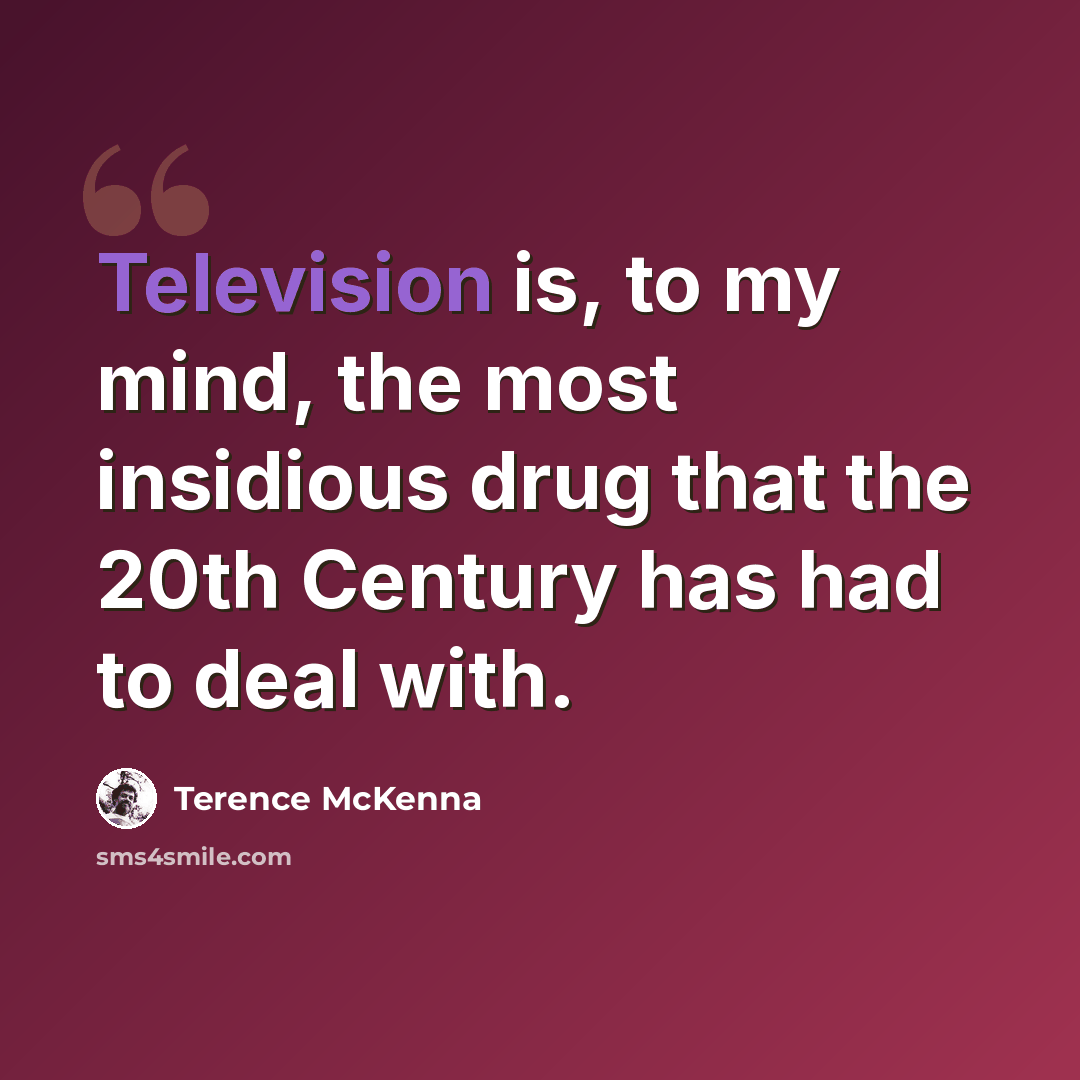 “Television is, to my mind, the most insidious drug that the 20th Century has had to deal with.” quote by Terence McKenna