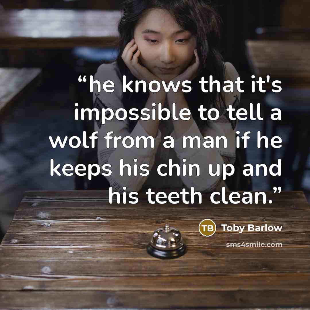 “he knows that it's impossible to tell a wolf from a man if he keeps his chin up and his teeth clean.” quote by Toby Barlow