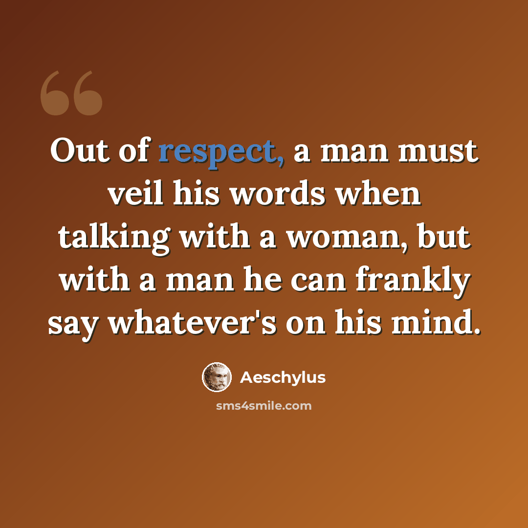 “Out of respect, a man must veil his words when talking with a woman, but with a man he can frankly say whatever's on his mind.” quote by Aeschylus