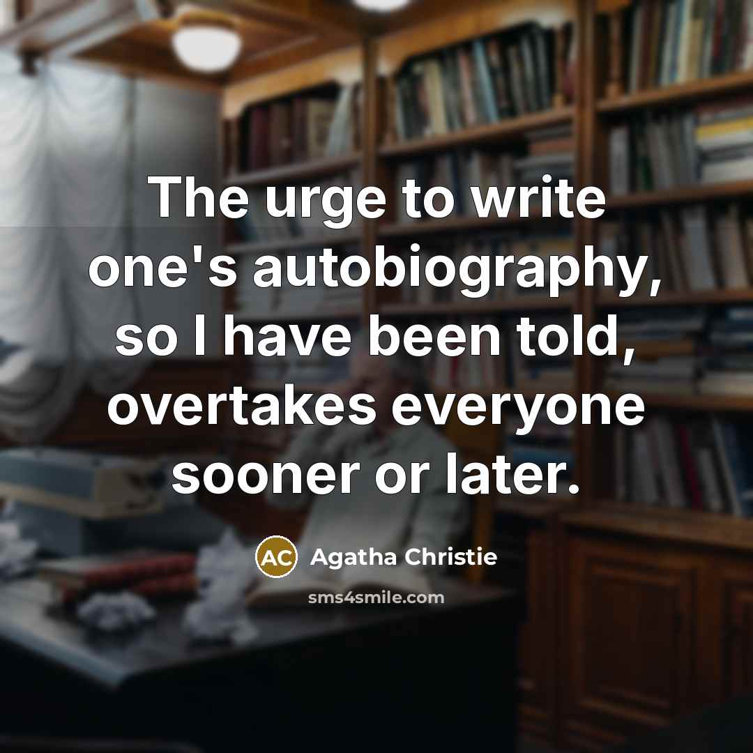 “The urge to write one's autobiography, so I have been told, overtakes everyone sooner or later.” quote by Agatha Christie