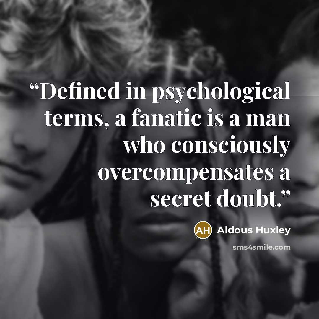 “Defined in psychological terms, a fanatic is a man who consciously overcompensates a secret doubt.” quote by Aldous Huxley