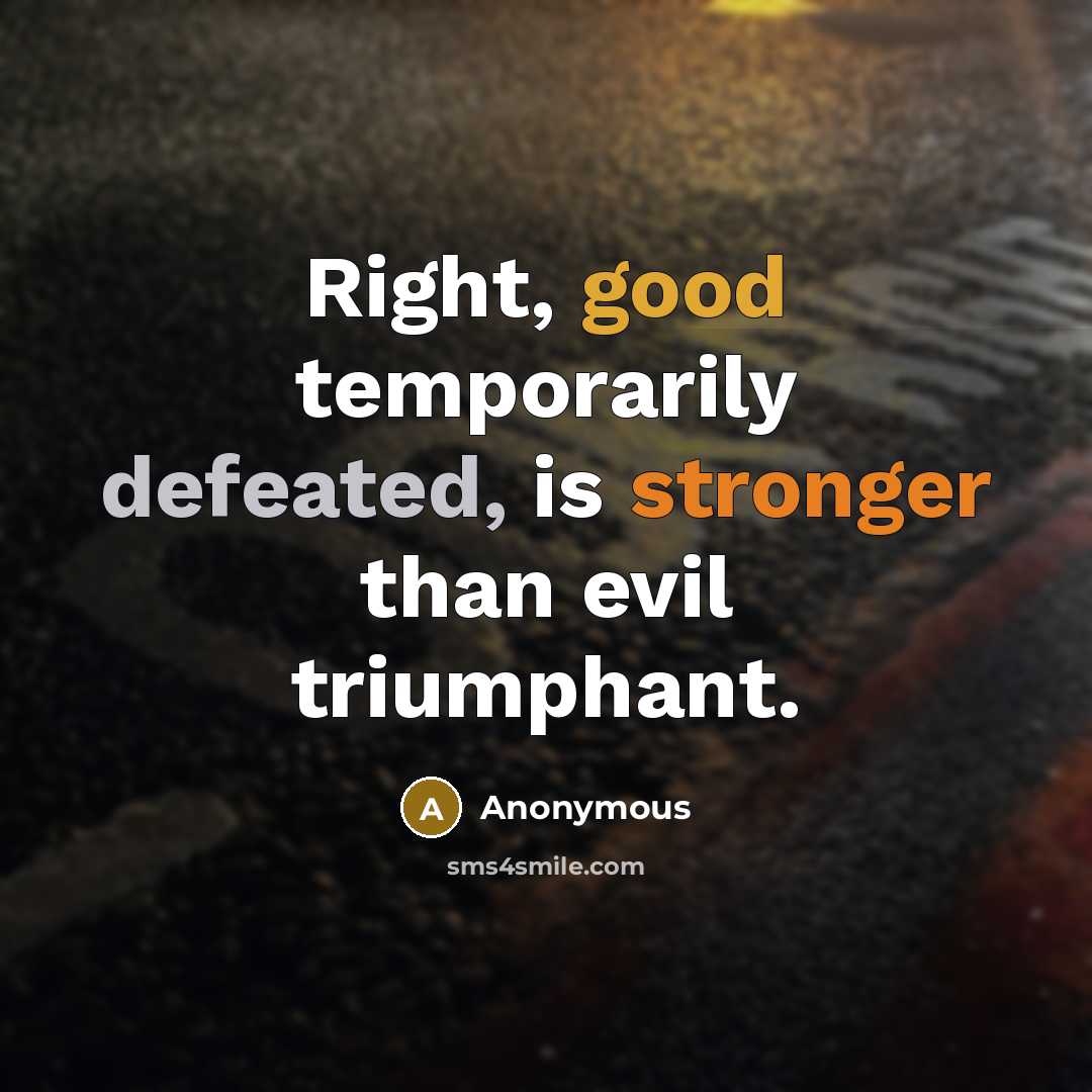 “Right, good temporarily defeated, is stronger than evil triumphant.” quote by Anonymous