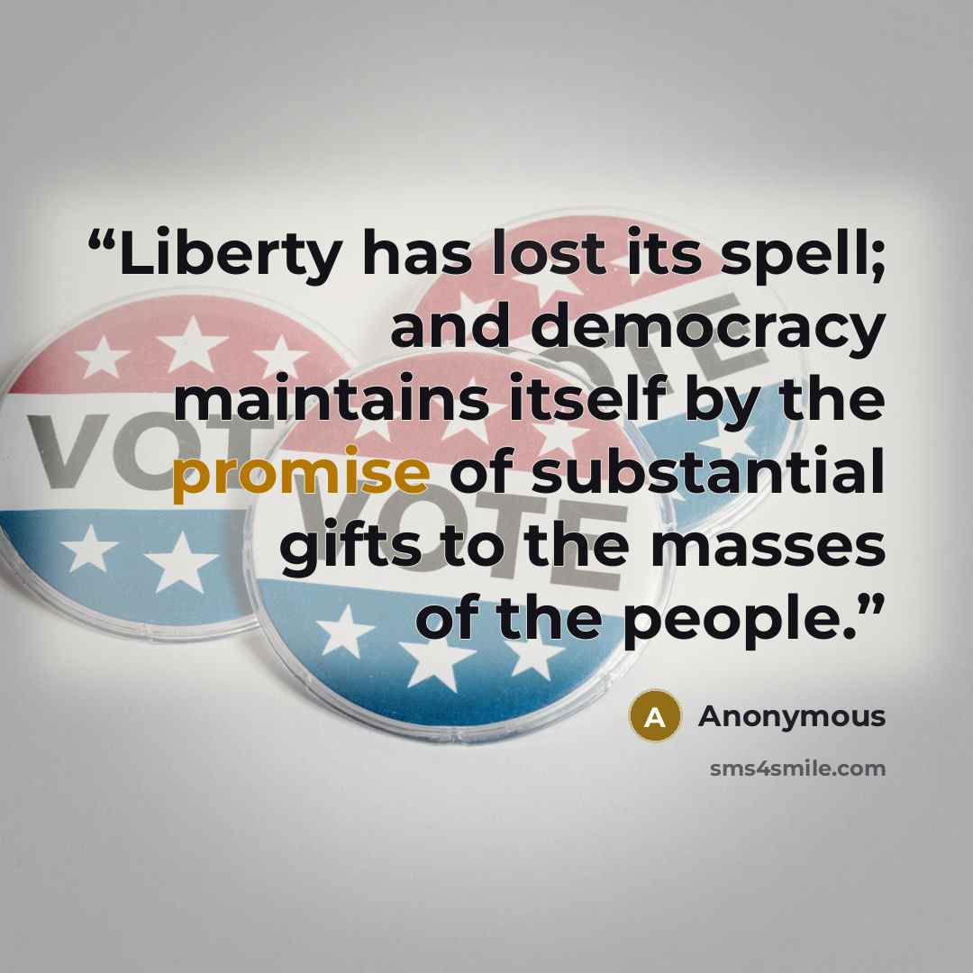 “Liberty has lost its spell; and democracy maintains itself by the promise of substantial gifts to the masses of the people.” quote by Anonymous