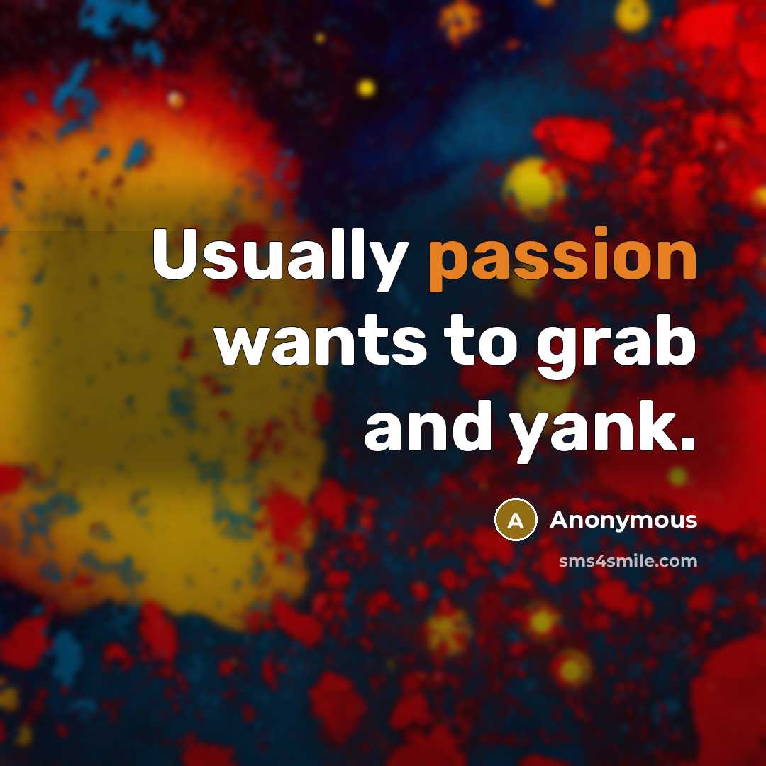 “Usually passion wants to grab and yank.” quote by Anonymous