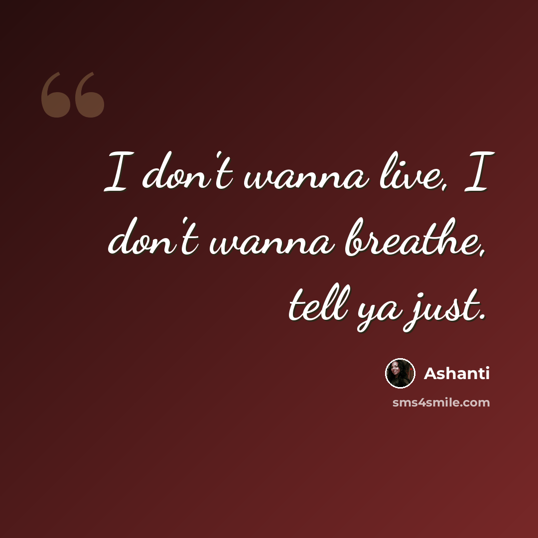 “I don't wanna live, I don't wanna breathe, tell ya just.” quote by Ashanti