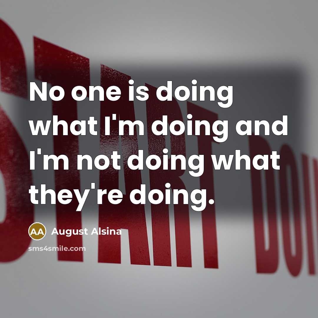 “No one is doing what I'm doing and I'm not doing what they're doing.” quote by August Alsina