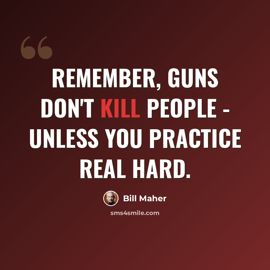 “Remember, guns don't kill people - unless you practice real hard.” quote by Bill Maher