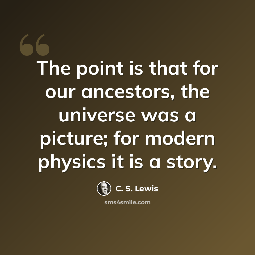 “The point is that for our ancestors, the universe was a picture; for modern physics it is a story.” quote by C. S. Lewis