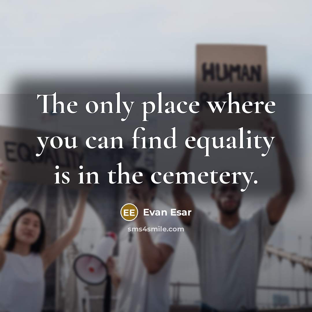 “The only place where you can find equality is in the cemetery.” quote by Evan Esar