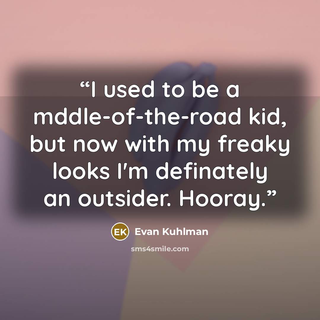 “I used to be a mddle-of-the-road kid, but now with my freaky looks I'm definately an outsider. Hooray.” quote by Evan Kuhlman