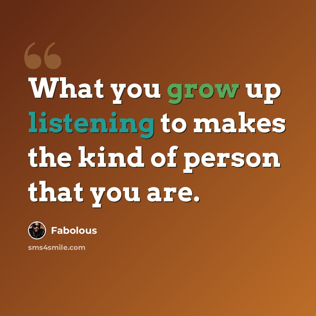 “What you grow up listening to makes the kind of person that you are.” quote by Fabolous