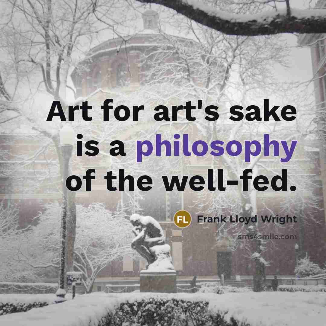 “Art for art's sake is a philosophy of the well-fed.” quote by Frank Lloyd Wright