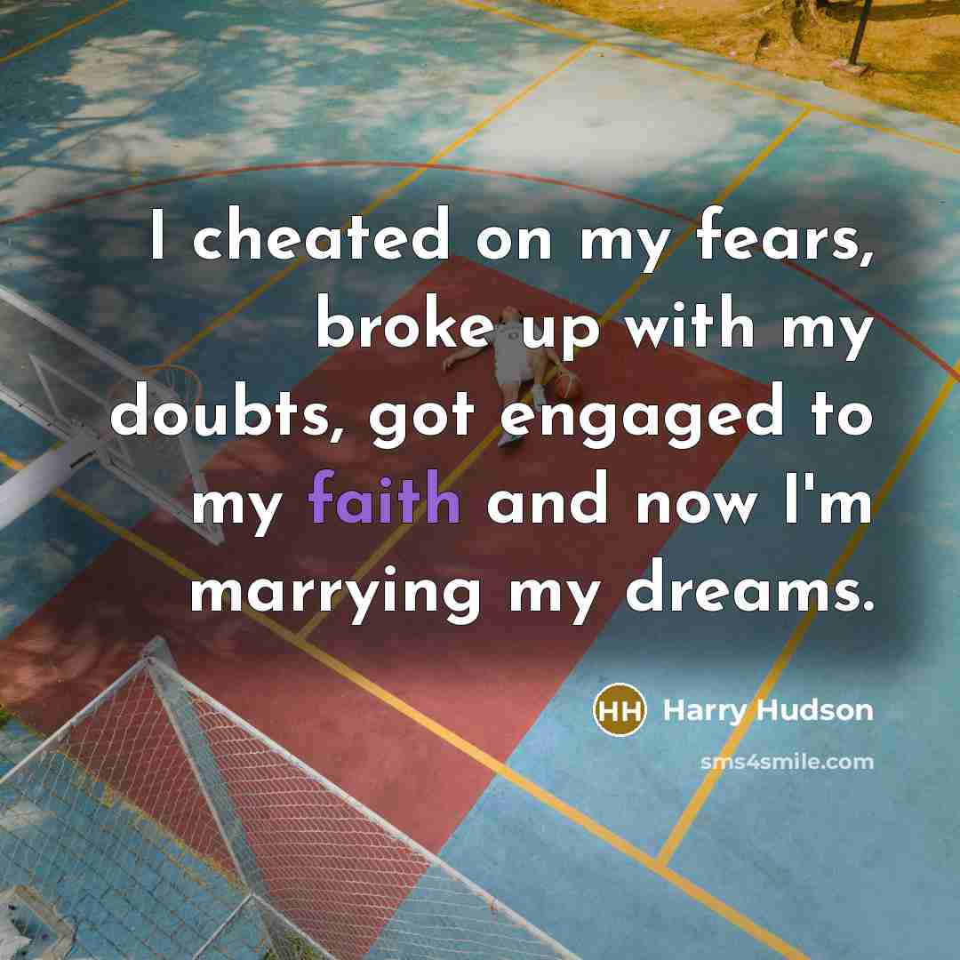 “I cheated on my fears, broke up with my doubts, got engaged to my faith and now I'm marrying my dreams.” quote by Harry Hudson