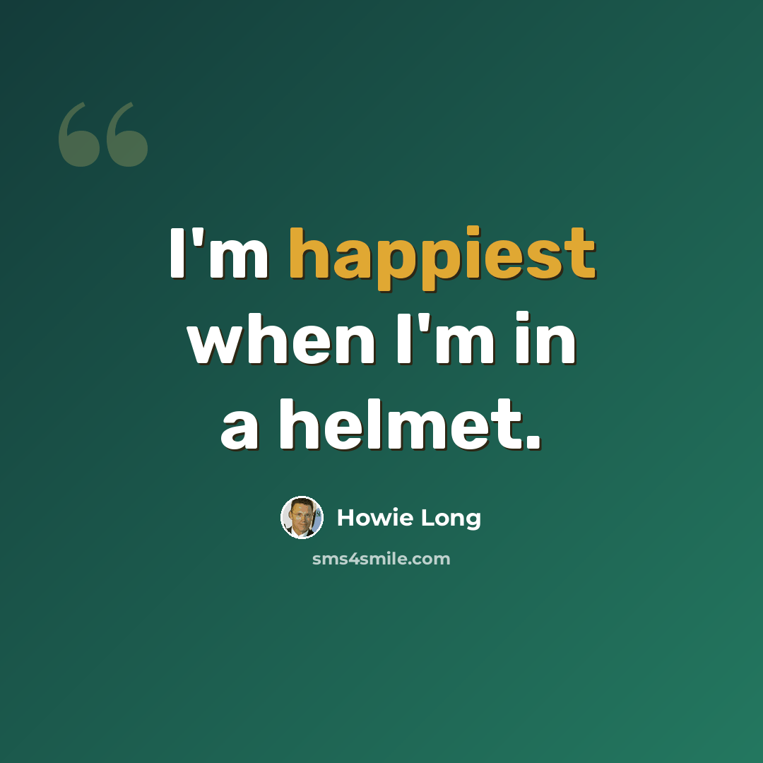 “I'm happiest when I'm in a helmet.” quote by Howie Long