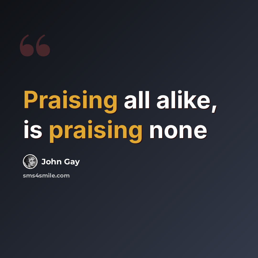 “Praising all alike, is praising none” quote by John Gay