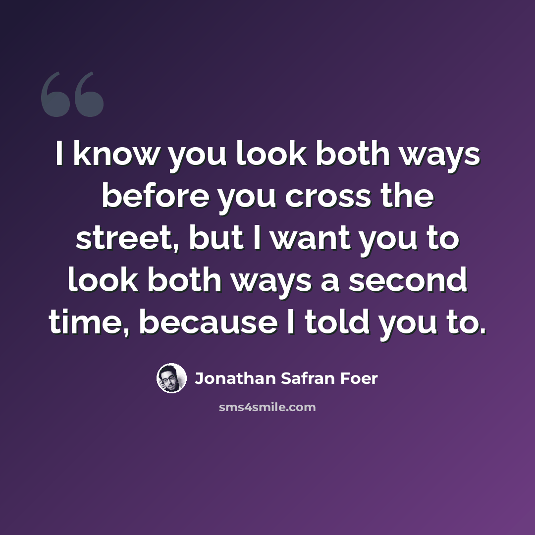 “I know you look both ways before you cross the street, but I want you to look both ways a second time, because I told you to.” quote by Jonathan Safran Foer