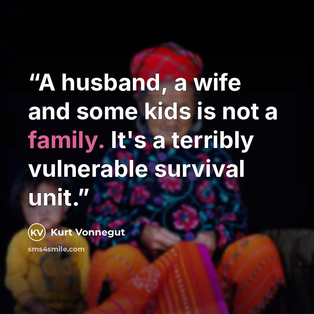 “A husband, a wife and some kids is not a family. It's a terribly vulnerable survival unit.” quote by Kurt Vonnegut