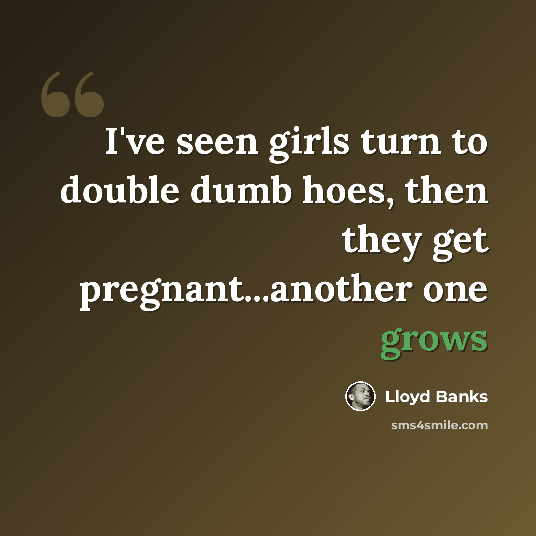 “I've seen girls turn to double dumb hoes, then they get pregnant...another one grows” quote by Lloyd Banks
