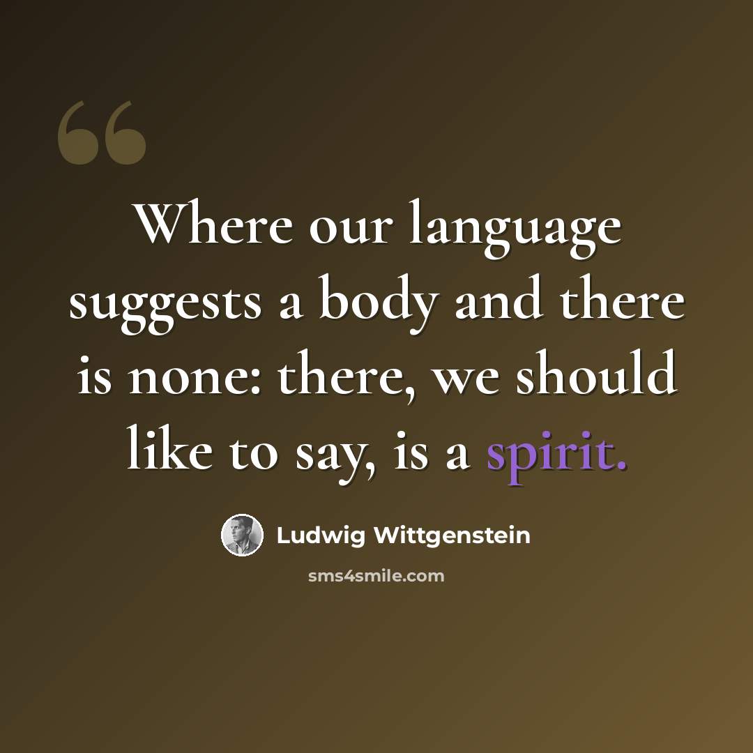 “Where our language suggests a body and there is none: there, we should like to say, is a spirit.” quote by Ludwig Wittgenstein