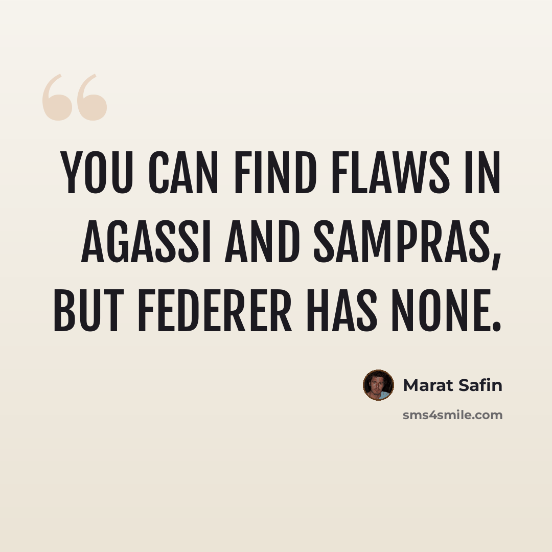 “You can find flaws in Agassi and Sampras, but Federer has none.” quote by Marat Safin