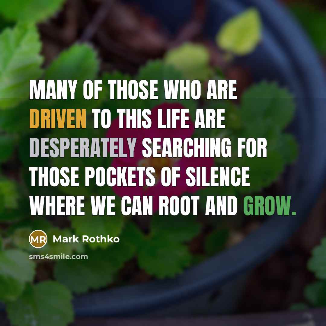 “Many of those who are driven to this life are desperately searching for those pockets of silence where we can root and grow.” quote by Mark Rothko
