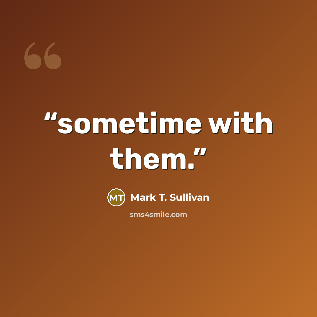 “sometime with them.” quote by Mark T. Sullivan