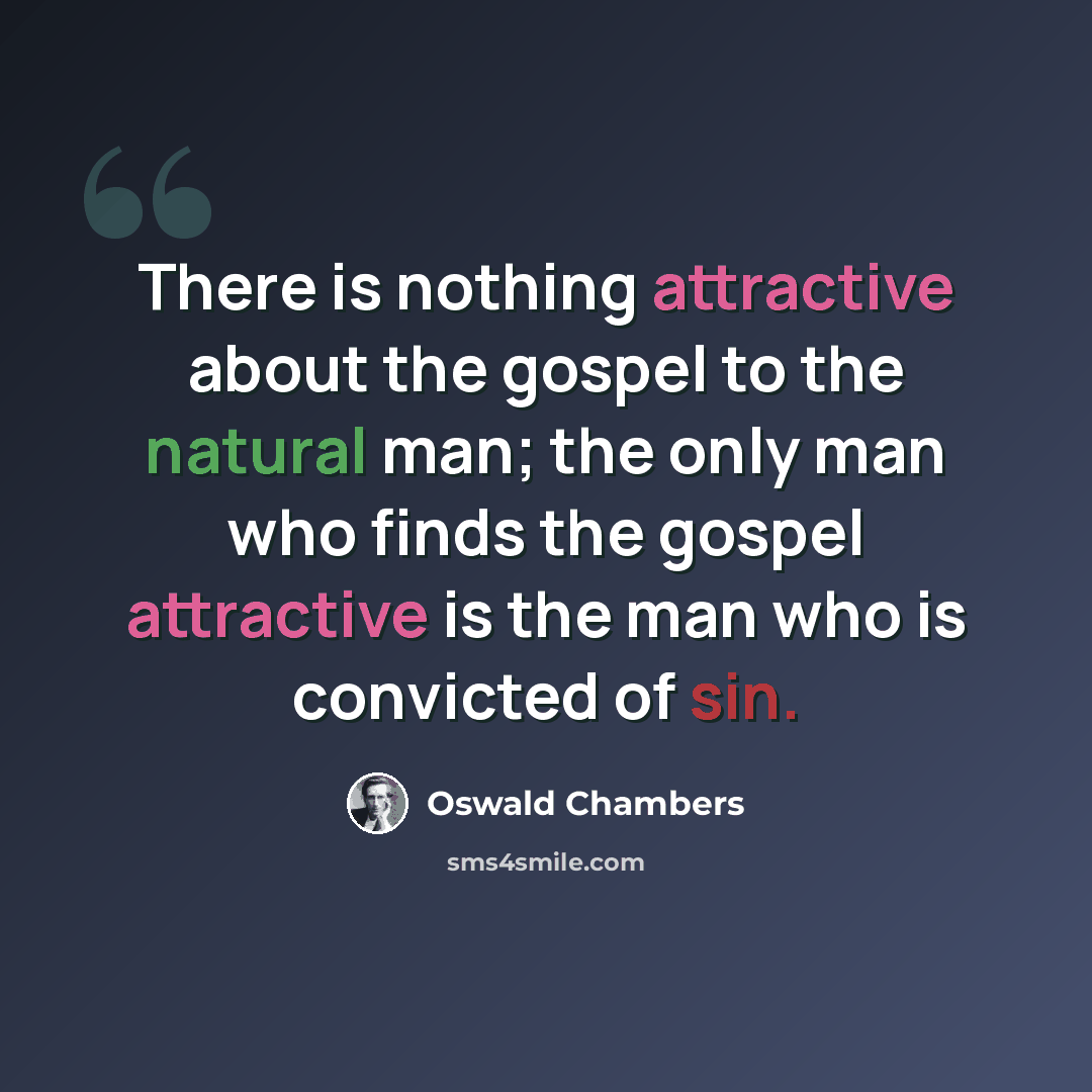 “There is nothing attractive about the gospel to the natural man; the only man who finds the gospel attractive is the man who is convicted of sin.” quote by Oswald Chambers