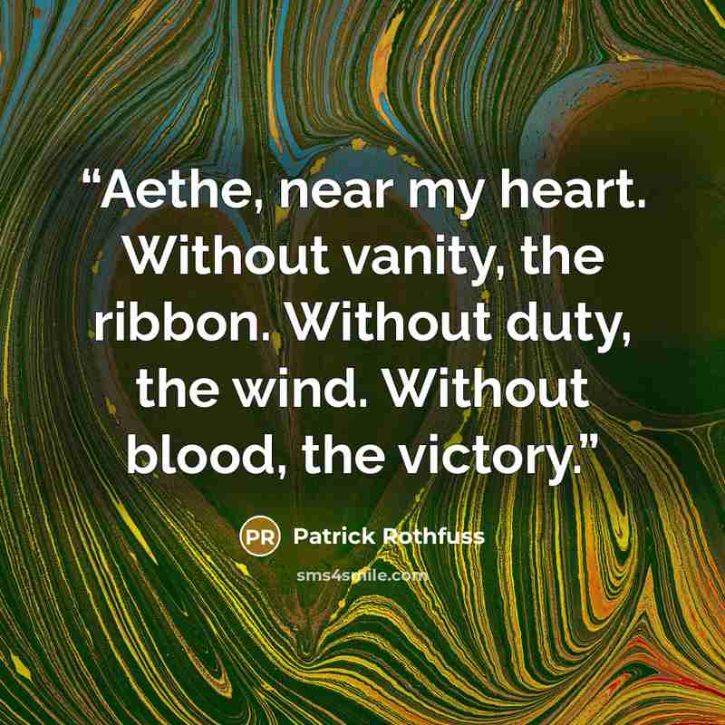 “Aethe, near my heart. Without vanity, the ribbon. Without duty, the wind. Without blood, the victory.” quote by Patrick Rothfuss