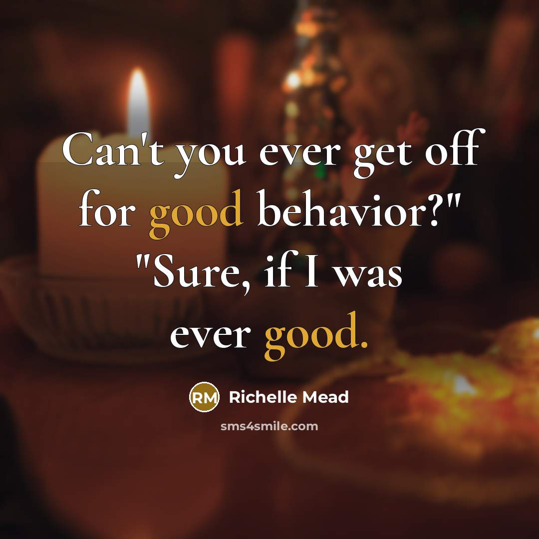 “Can't you ever get off for good behavior?" "Sure, if I was ever good.” quote by Richelle Mead