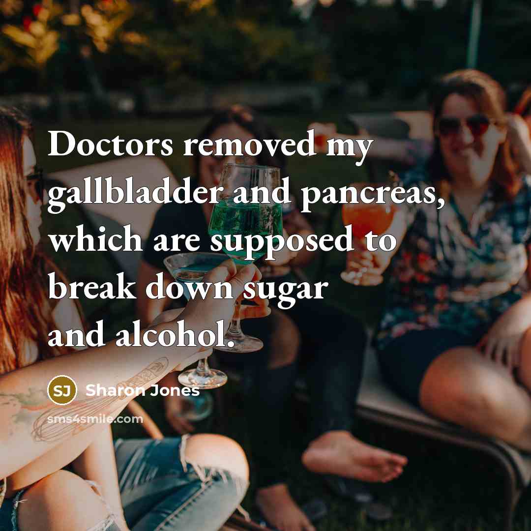 “Doctors removed my gallbladder and pancreas, which are supposed to break down sugar and alcohol.” quote by Sharon Jones