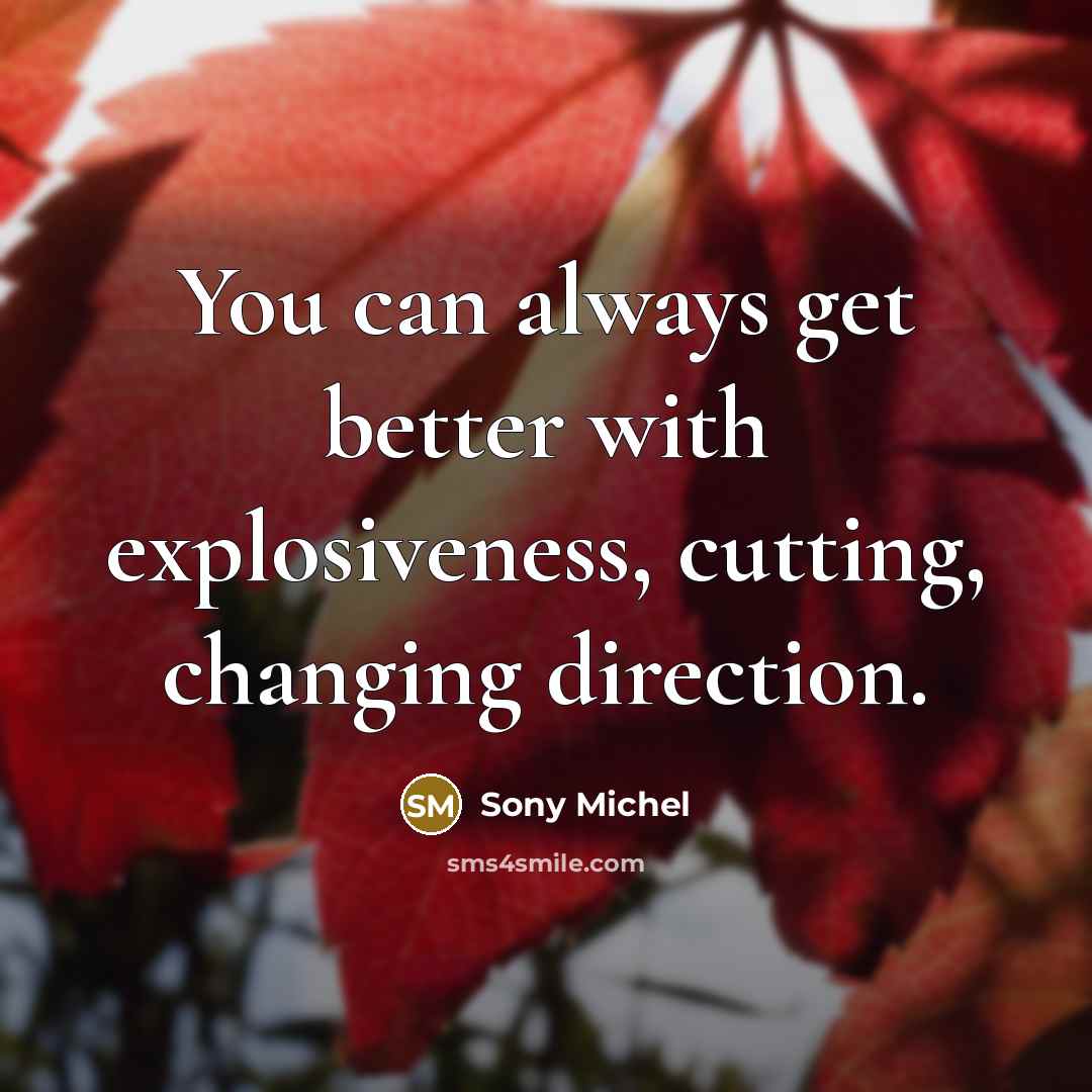 “You can always get better with explosiveness, cutting, changing direction.” quote by Sony Michel