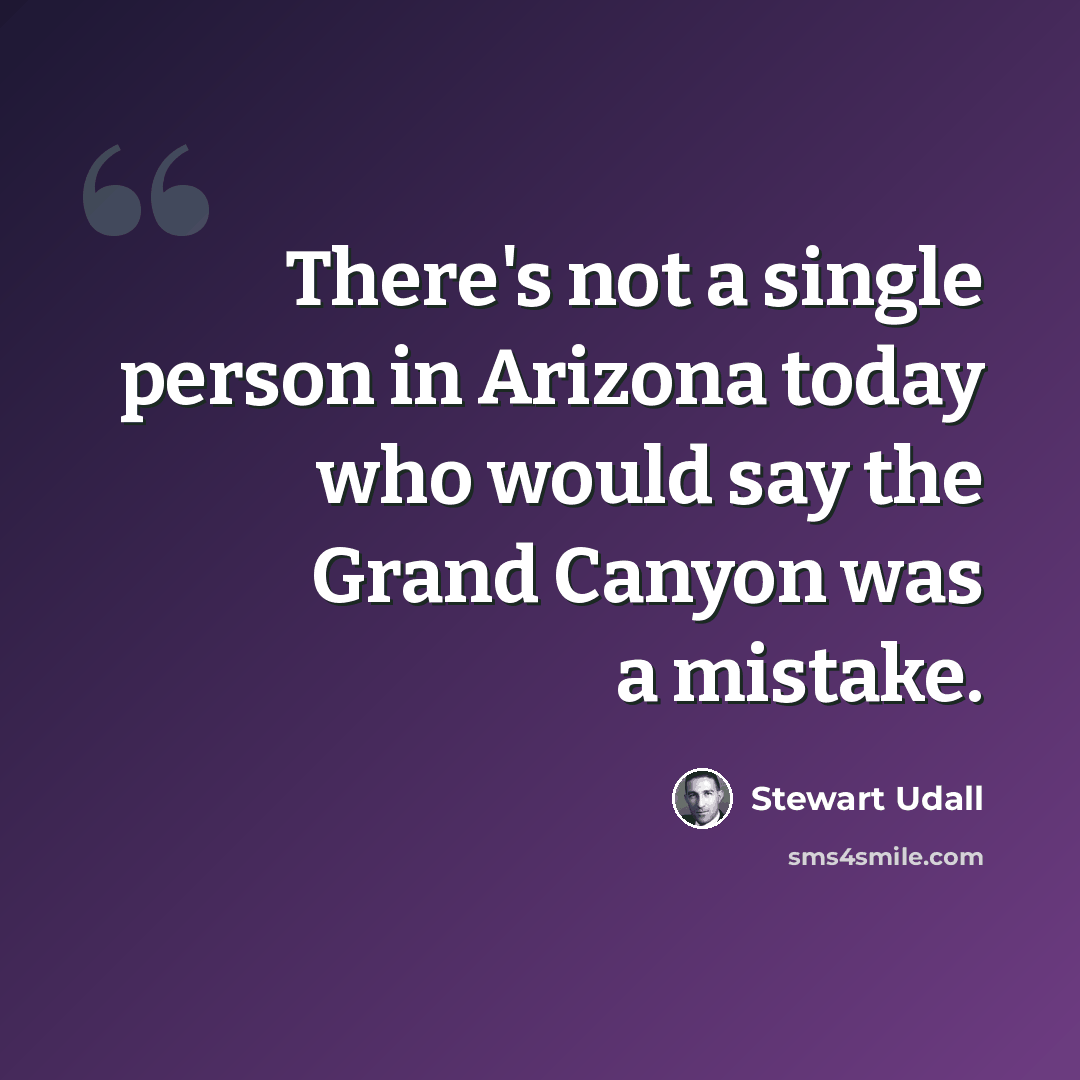 “There's not a single person in Arizona today who would say the Grand Canyon was a mistake.” quote by Stewart Udall