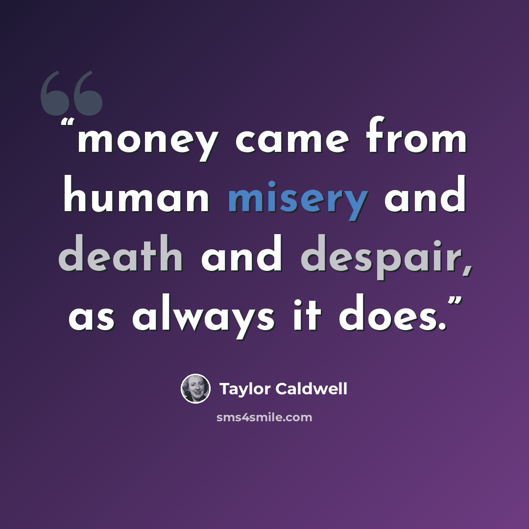 “money came from human misery and death and despair, as always it does.” quote by Taylor Caldwell