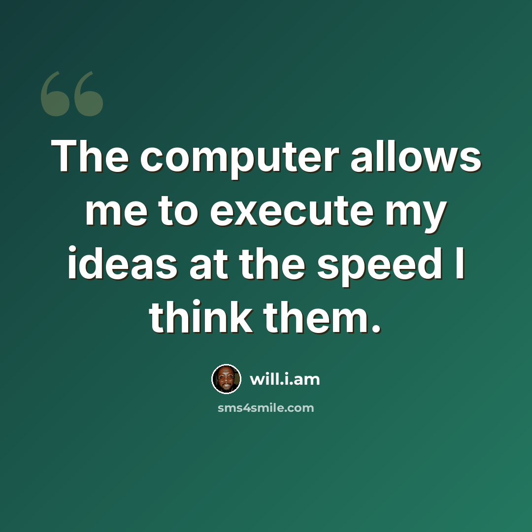 “The computer allows me to execute my ideas at the speed I think them.” quote by will.i.am