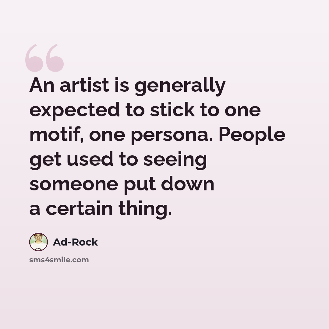 “An artist is generally expected to stick to one motif, one persona. People get used to seeing someone put down a certain thing.” quote by Ad-Rock
