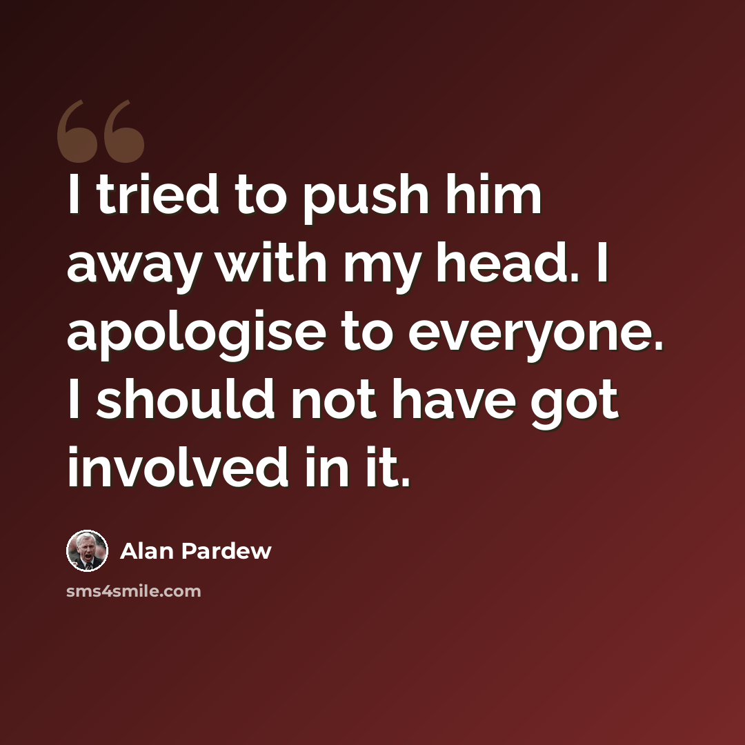 “I tried to push him away with my head. I apologise to everyone. I should not have got involved in it.” quote by Alan Pardew