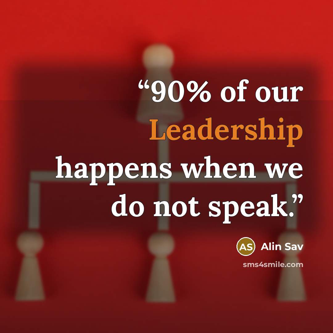 “90% of our Leadership happens when we do not speak.” quote by Alin Sav