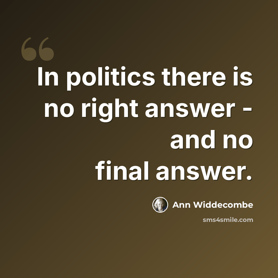 “In politics there is no right answer - and no final answer.” quote by Ann Widdecombe