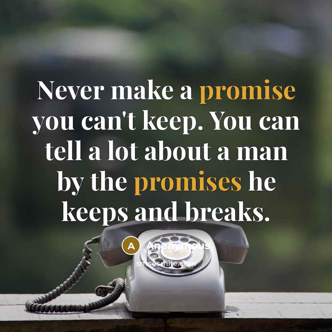 “Never make a promise you can't keep. You can tell a lot about a man by the promises he keeps and breaks.” quote by Anonymous