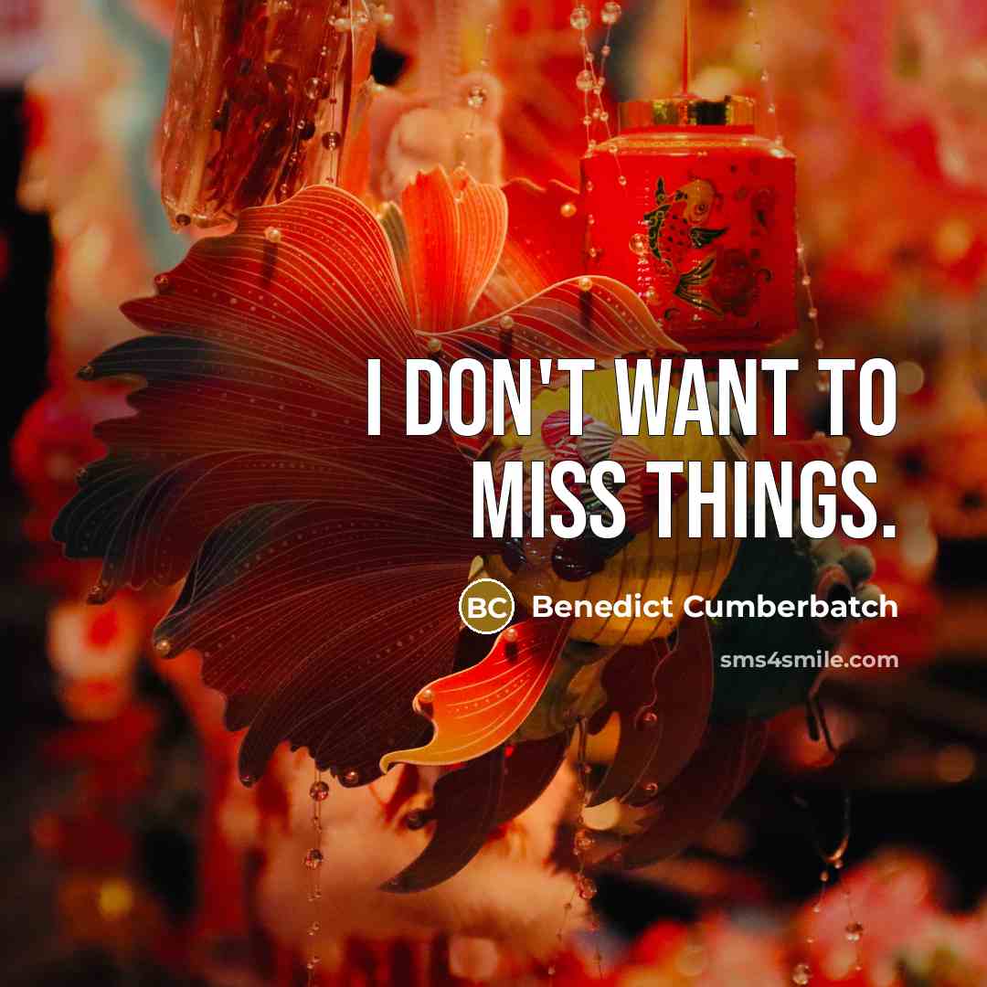 “I don't want to miss things.” quote by Benedict Cumberbatch