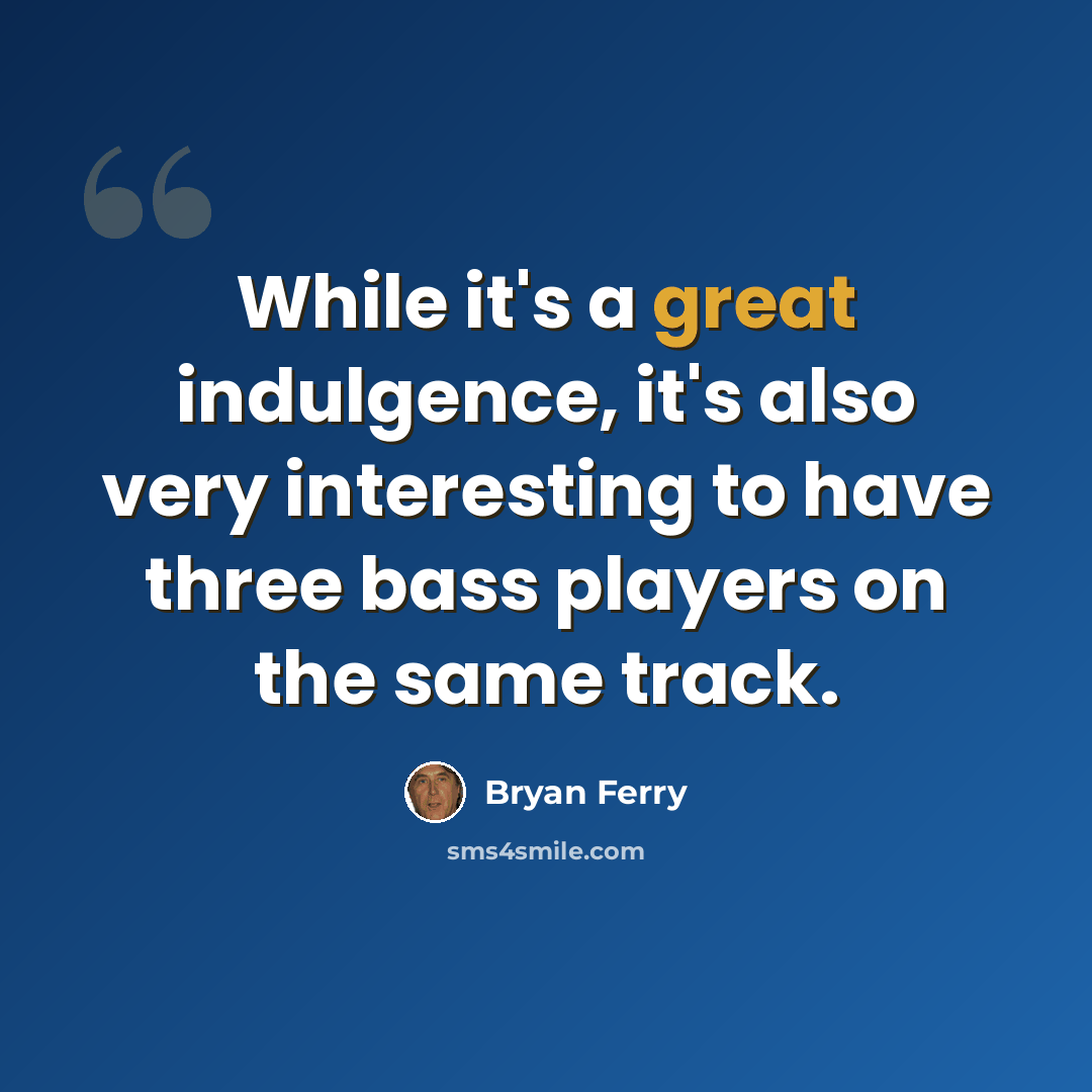 “While it's a great indulgence, it's also very interesting to have three bass players on the same track.” quote by Bryan Ferry