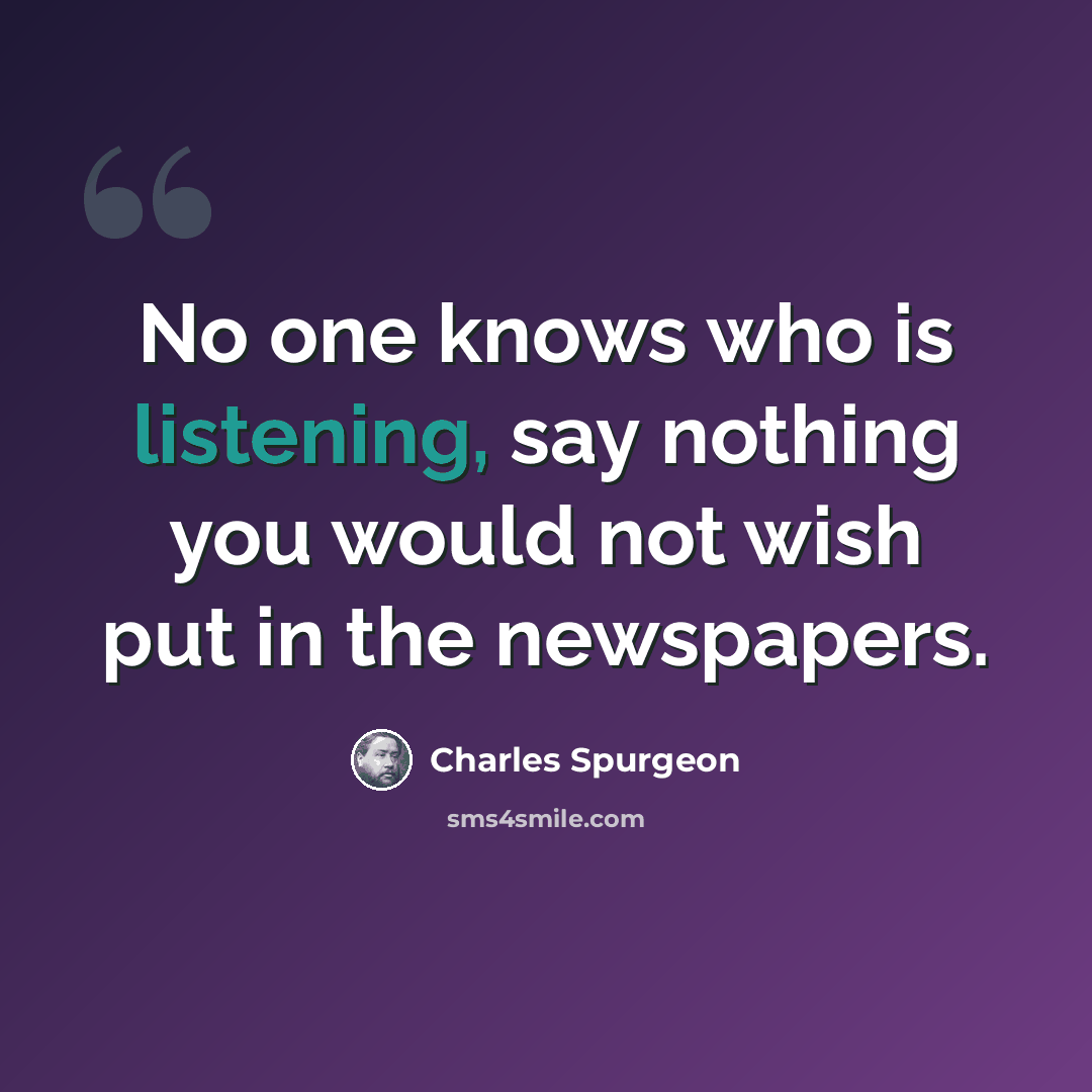 “No one knows who is listening, say nothing you would not wish put in the newspapers.” quote by Charles Spurgeon