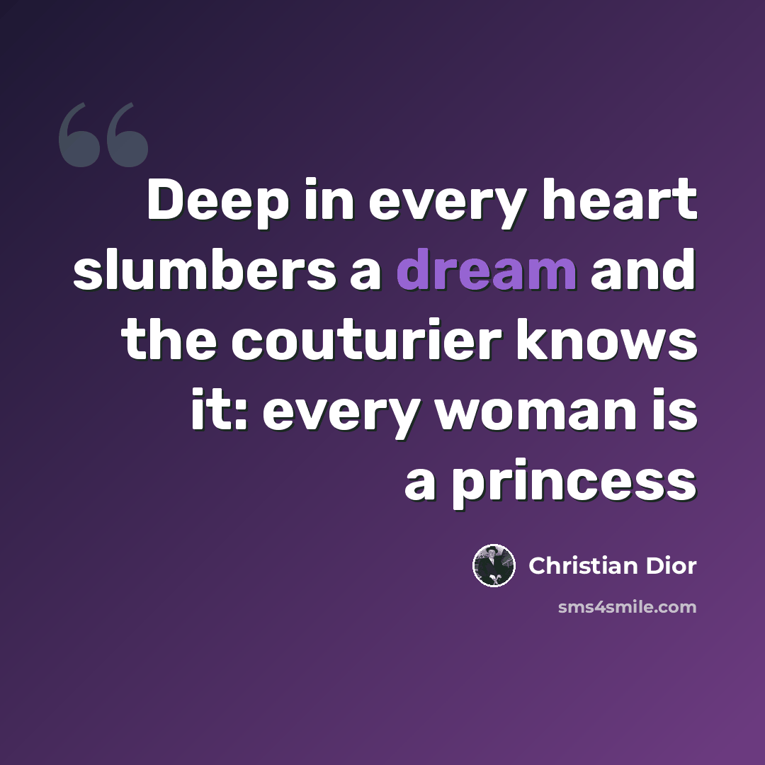 “Deep in every heart slumbers a dream and the couturier knows it: every woman is a princess” quote by Christian Dior