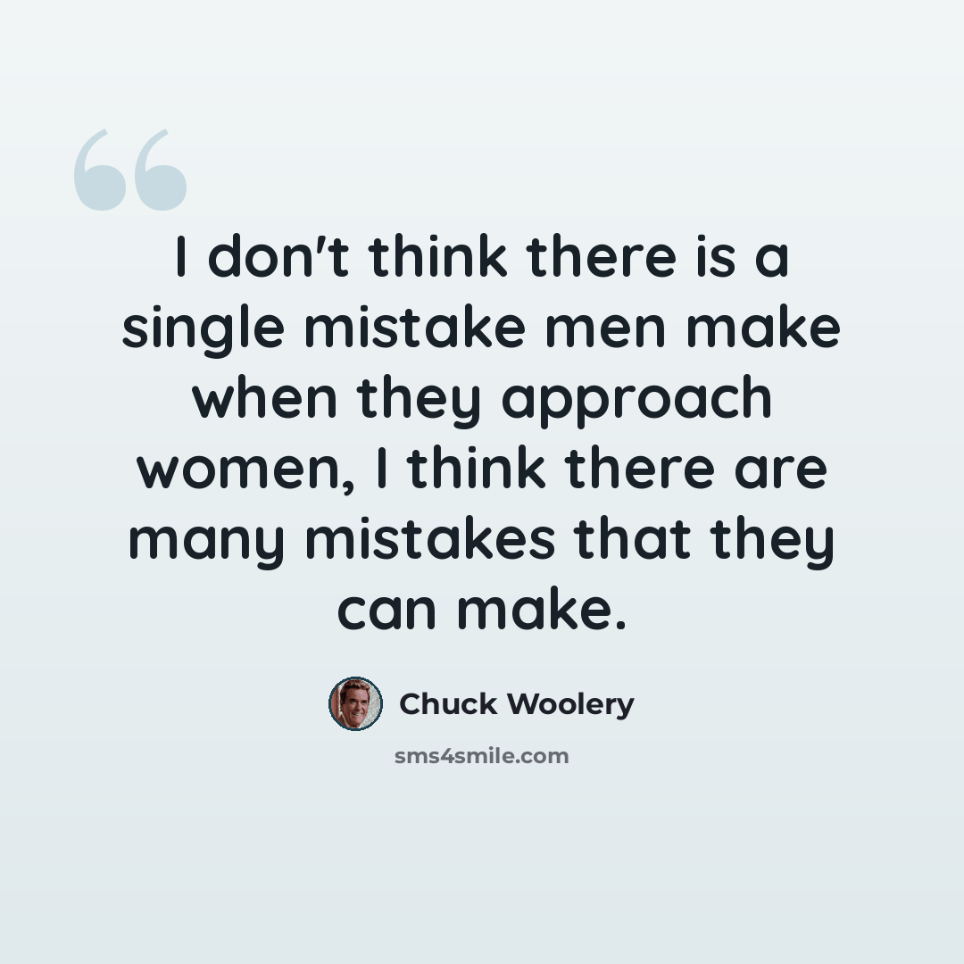 “I don't think there is a single mistake men make when they approach women, I think there are many mistakes that they can make.” quote by Chuck Woolery